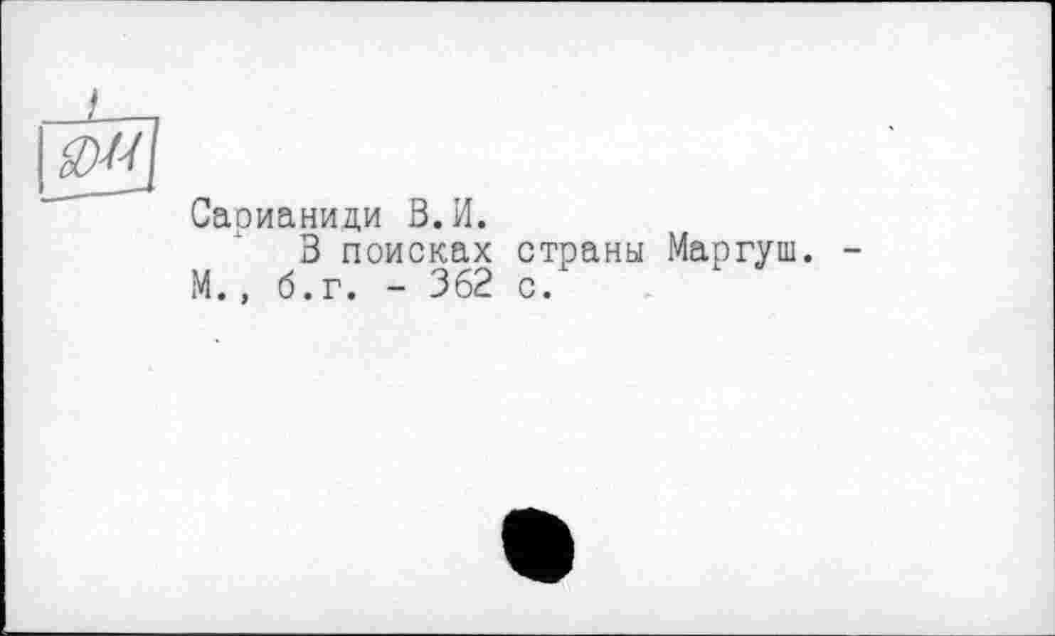 ﻿
Сарианиди В.И.
В поисках страны Маргуш. -М., б.г. - 362 с.